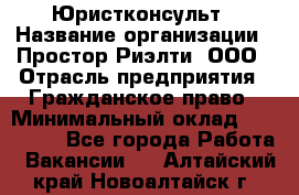 Юристконсульт › Название организации ­ Простор-Риэлти, ООО › Отрасль предприятия ­ Гражданское право › Минимальный оклад ­ 120 000 - Все города Работа » Вакансии   . Алтайский край,Новоалтайск г.